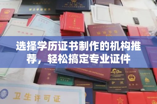 遂昌选择学历证书制作的机构推荐，轻松搞定专业证件